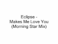 Eclipse - Makes Me Love You (Morning Star Mix ...