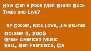 How Can a Poor Man Stand Such Times and Live? / RY COODER , NICK LOWE, JIM KELTNER (2008 LIVE)