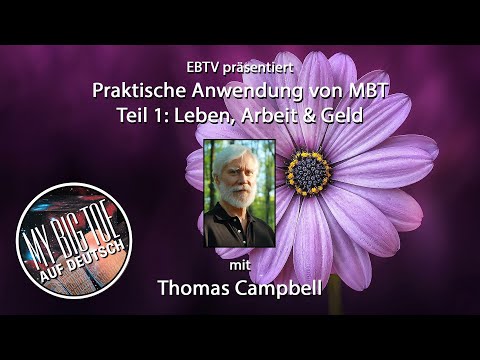 Leben, Arbeit & Geld: Praktische Anwendung von MBT 1/5  -  EBTV und Tom Campbell