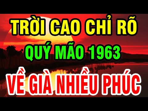 Trời Cao Chỉ Rõ, Tuổi Quý Mão 1963 Là Người Có Phúc Có Phần, Hưởng Lộc Tổ Tiên Hậu Vận An Nhàn.