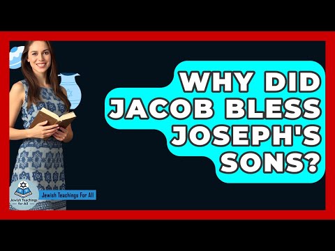 Why Did Jacob Bless Joseph's Sons? - Jewish Teachings For All