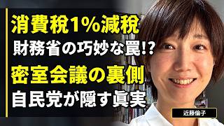 【近藤倫子】消費税1%減税は財務省の巧妙な「罠」なのか？密室の裏側：自民党は我々に何を隠しているのか？