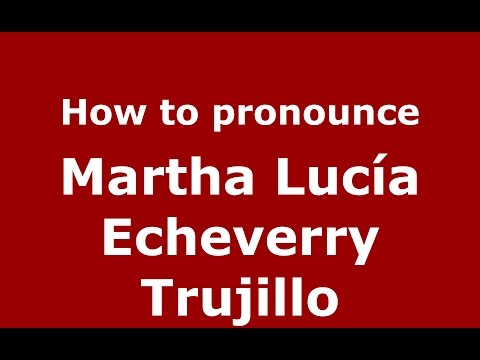 How to pronounce Martha Lucía Echeverry Trujillo (Colombian Spanish/Colombia)  - PronounceNames.com