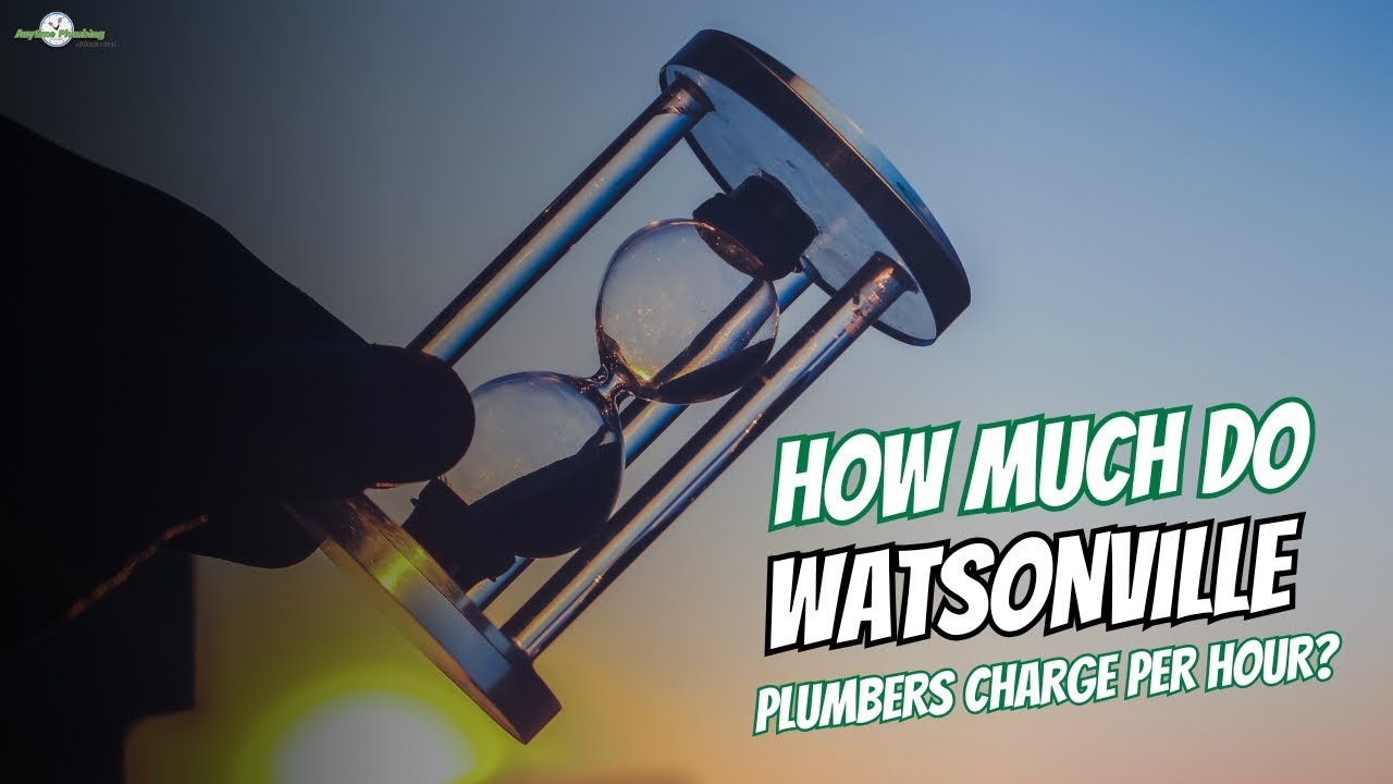How Much Do Watsonville Plumbers Charge Per Hour? [ Hourly Rates & Pricing Explained