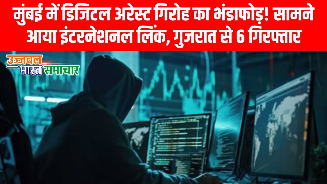 मुंबई में डिजिटल अरेस्ट गिरोह का भंडाफोड़! सामने आया इंटरनेशनल लिंक, गुजरात से 6 गिरफ्तार