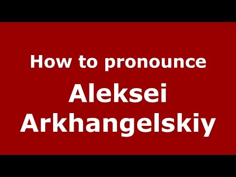 How to pronounce Aleksei Arkhangelskiy (Russian/Russia)  - PronounceNames.com
