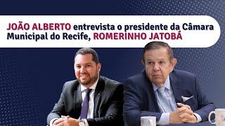 João Alberto entrevista o presidente da Câmara Municipal do Recife, Romerinho Jatobá | 25.01.25