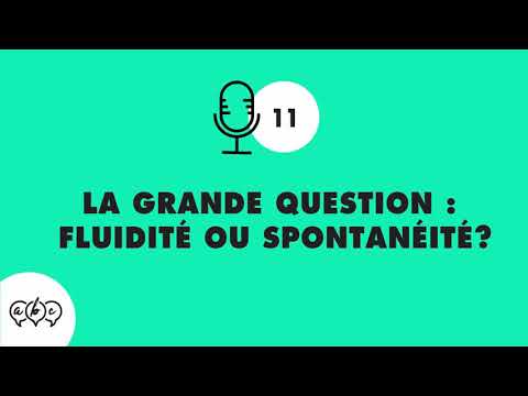 #11 La grande question : fluidité ou spontanéité?