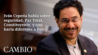 Iván Cepeda habla sobre seguridad, Paz Total, Constituyente, y qué haría diferente a Petro | CAMBIO