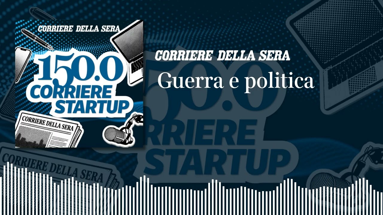 Guerra e politica | 150.0 CORRIERE STARTUP - Ep.4
