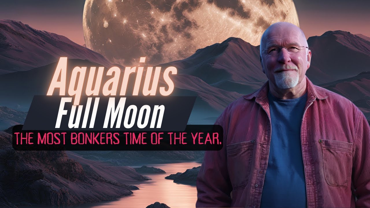 Aquarius full Moon - the most bonkers time of the year.