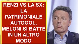 RENZI VS LA SX: LA PATRIMONIALE AUTOGOL, MELONI SI BATTE IN UN ALTRO MODO