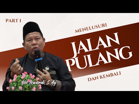 Menelusuri Jalan Pulang Dan Kembali - Kajian Tauhid | Ust. Iswardi, S. Ag (Part 1/3)