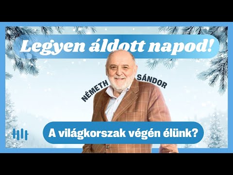Németh Sándor: A világkorszak végén élünk? - Legyen áldott napod!