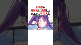 トワ様が奇跡的に遭遇したまさかの有名人　#VTuber#ホロライブ#雑学#豆知識
