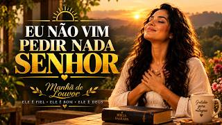 EU N?O VIM PEDIR NADA, SENHOR  S? Quero Te Agradecer | Louvores Para Sentir Deus Perto
