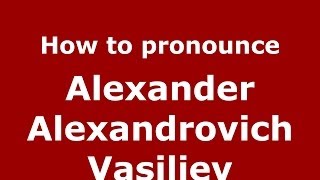 How to pronounce Alexander Alexandrovich Vasiliev