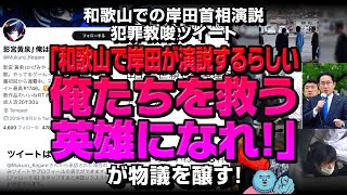 【胸糞】和歌山での岸田首相演説犯罪教唆ツイート「俺たちを救う英雄になれ！」が物議を醸す！