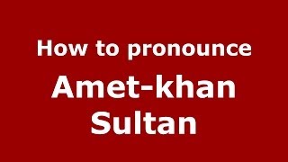 How to pronounce Amet-Khan Sultan