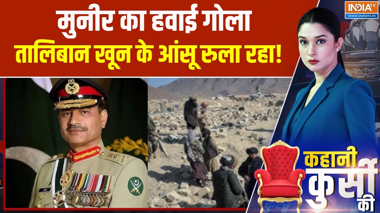 Kahani Kursi Ki : मुनीर का हवाई गोला, तालिबान खून के आंसू रुला रह?