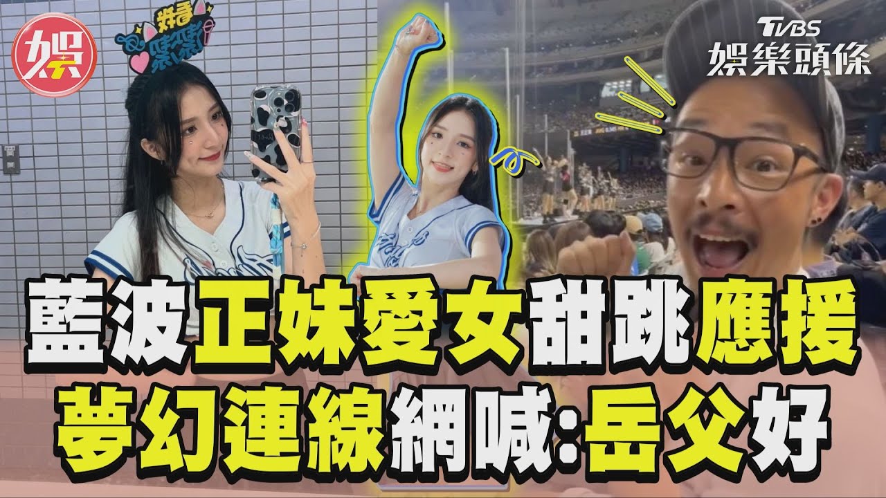 影音/藍波21歲正妹愛女甜跳應援 父女夢幻連線網喊:岳父好