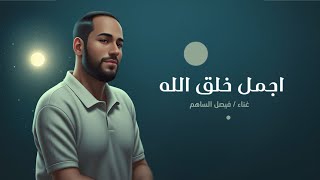 كلمات اغنية اجمل خلق الله فيصل الساهم