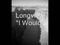 Longview - I Would