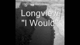 Longview - I Would