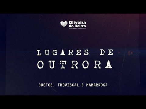 Lugares de Outrora - Uni&atilde;o das Freguesias de Bustos, Troviscal e Mamarrosa