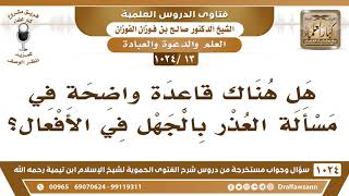 صورة [13 -1024] هل هناك قاعدة واضحة في مسألة العذر بالجهل في الأفعال؟ - الشيخ صالح الفوزان