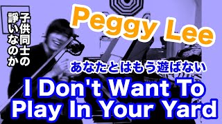 I Don't Want To Play In Your Yard　あなたとはもう遊ばない（Peggy Leeの曲）子供も大人も喧嘩いろいろ【ギター弾き語り・寸評つき】