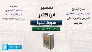 صورة تفسير ابن كثير | شرح الشيخ عبدالرحمن العجلان | 6- سورة النبأ | من الأية 37 إلى 40