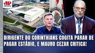 Parar de pagar o estádio? Cara, isso é absolutamente… Mauro Cezar fala tudo do Corinthians!