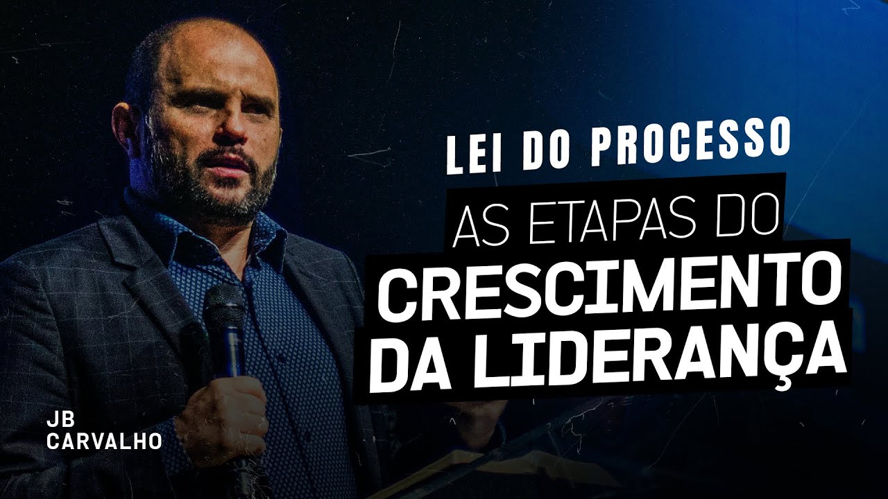 Lei do Processo - As etapas do Crescimento da Liderança | JB Carvalho