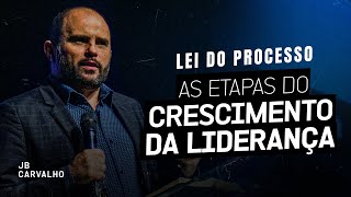 Lei do Processo - As etapas do Crescimento da Liderança | JB Carvalho