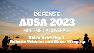 AUSA 2023 Video Brief Day 3: Robotic Vehicles and Show Wrap-up