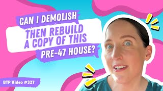 BTP Video #327 – Can I demolish then rebuild a copy of this pre-47 house?