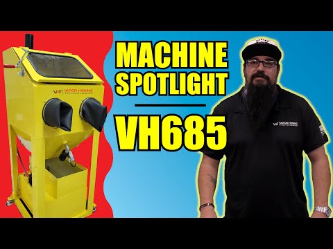 What is the VH685? MACHINE SPOTLIGHTS - Vapor Honing Technologies