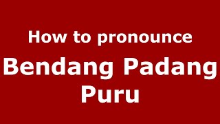 How to pronounce Bendang Padang Puru