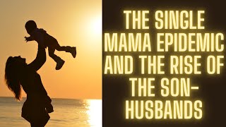 The Single Mama Epidemic And The Rise Of The Son-Husbands