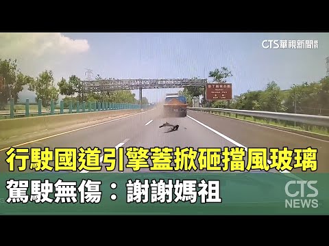行駛國道引擎蓋掀砸擋風玻璃　駕駛無傷：謝謝媽祖