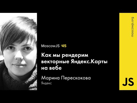 Moscow JS 45 — Как мы рендерим векторные ЯндексКарты на вебе — Марина Перескокова