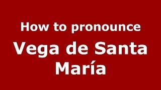 How to pronounce Vega De Santa María