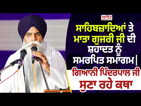 ਸਾਹਿਬਜ਼ਾਦਿਆਂ ਤੇ ਮਾਤਾ ਗੁਜਰੀ ਜੀ ਦੀ ਸ਼ਹਾਦਤ ਨੂੰ ਸਮਰਪਿਤ ਸਮਾਗਮ |ਗਿਆਨੀ ਪਿੰਦਰਪਾਲ ਜੀ ਸੁਣਾ ਰਹੇ ਕਥਾ