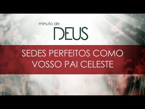 Minuto de Deus #70 - Sedes perfeitos como vosso Pai Celeste