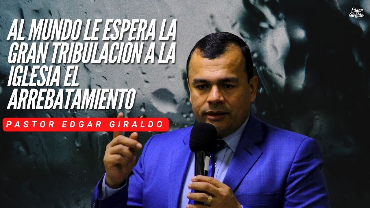 Pastor Edgar Giraldo - Al mundo le espera la gran tribulación a la iglesia el Arrebatamiento
