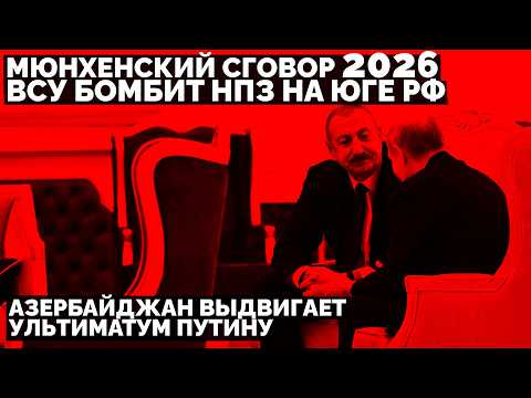 ВСУ бомбит НПЗ на юге России. Азербайджан выдвигает ультиматум Путину. Мюнхенский сговор 2026