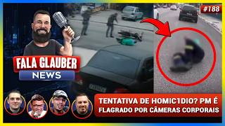 Fala Glauber NEWS: Tentativa de HOMIC1IDIO? PM é flagrado por CÂMERAS CORPORAIS e mais...