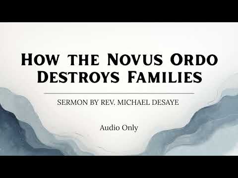 Sermon: How the Novus Ordo Destroys Families, by Rev. Michael DeSaye