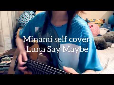 Minami - Luna say maybe 3 Self Covers combined